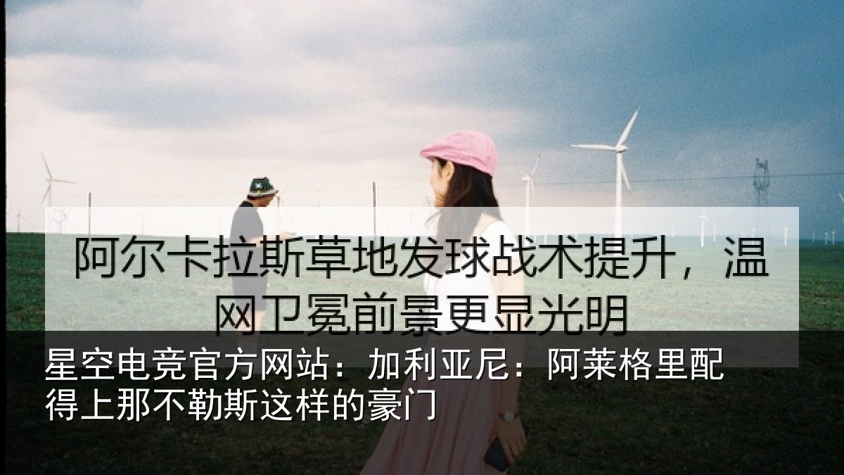 星空电竞官方网站：加利亚尼：阿莱格里配得上那不勒斯这样的豪门
