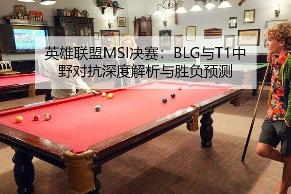 英雄联盟MSI决赛：BLG与T1中野对抗深度解析与胜负预测