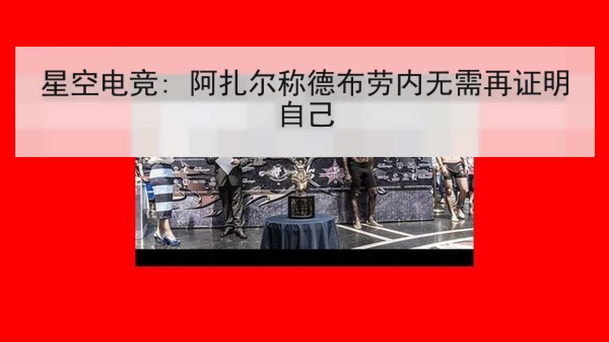 星空电竞: 阿扎尔称德布劳内无需再证明自己 星空电竞: 阿扎尔称德布劳内无需再证明自己
