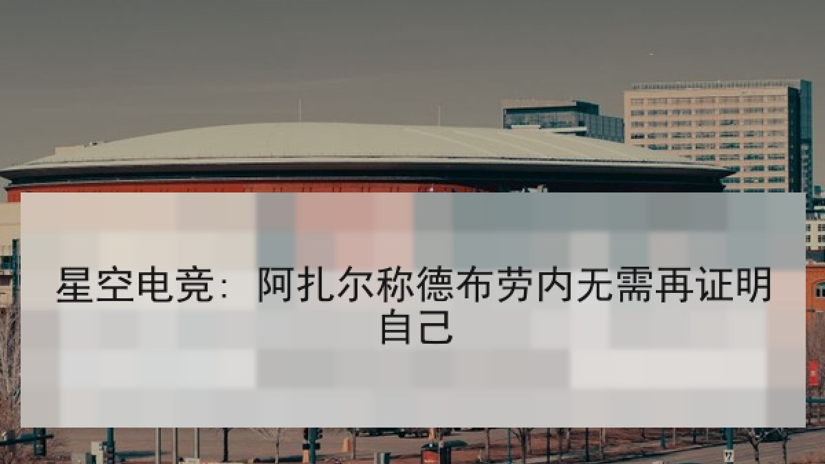 星空电竞: 阿扎尔称德布劳内无需再证明自己
