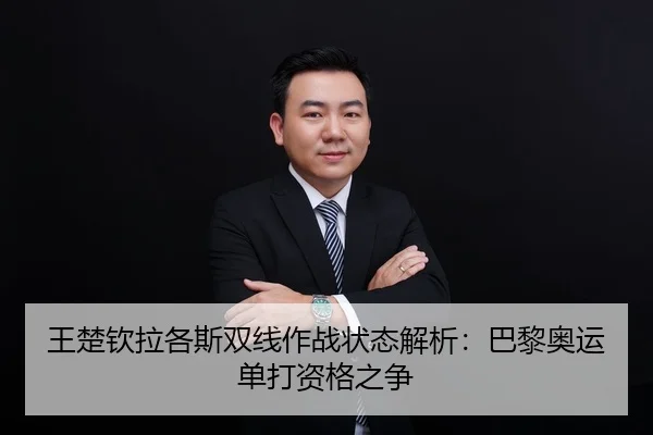 王楚钦拉各斯双线作战状态解析：巴黎奥运单打资格之争