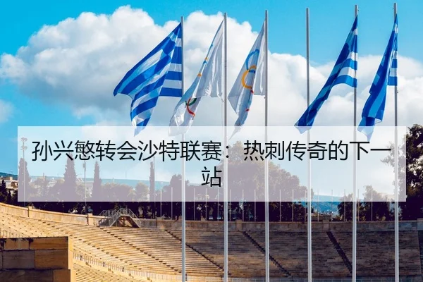 孙兴慜转会沙特联赛：热刺传奇的下一站