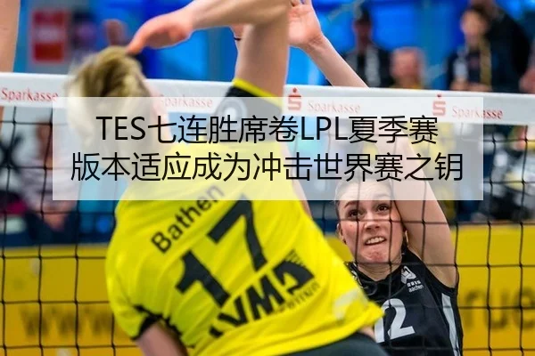 TES七连胜席卷LPL夏季赛 版本适应成为冲击世界赛之钥