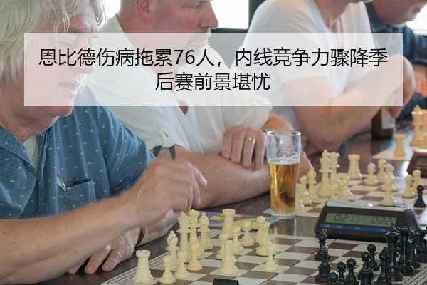 恩比德伤病拖累76人，内线竞争力骤降季后赛前景堪忧