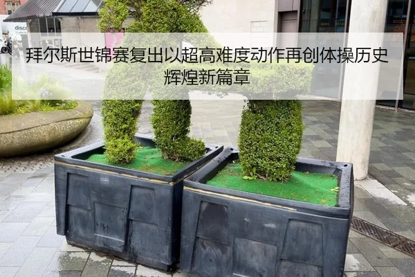拜尔斯世锦赛复出以超高难度动作再创体操历史辉煌新篇章