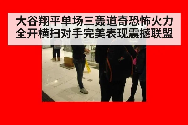 大谷翔平单场三轰道奇恐怖火力全开横扫对手完美表现震撼联盟