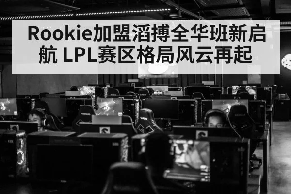 Rookie加盟滔搏全华班新启航 LPL赛区格局风云再起