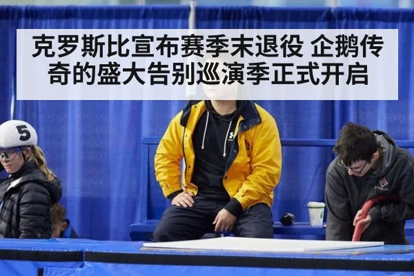 克罗斯比宣布赛季末退役 企鹅传奇的盛大告别巡演季正式开启