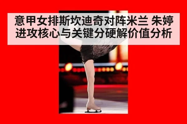 意甲女排斯坎迪奇对阵米兰 朱婷进攻核心与关键分硬解价值分析